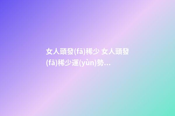 女人頭發(fā)稀少 女人頭發(fā)稀少運(yùn)勢(shì)解析
